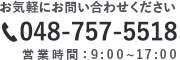 お気軽にお問い合わせください 048-757-5518 営業時間：9:00~17:00